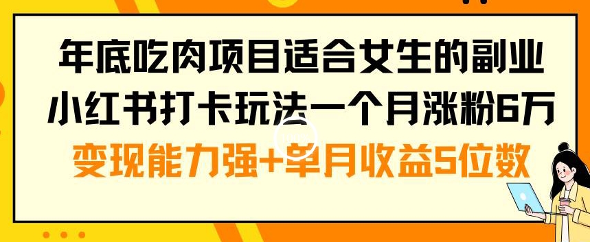 年底吃肉项目适合女生的副业小红书打卡玩法一个月涨粉6万+变现能力强+单月收益5位数【揭秘】-资源云