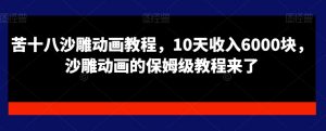 苦十八沙雕动画教程,10天收入6000块,沙雕动画的保姆级教程来了-资源云