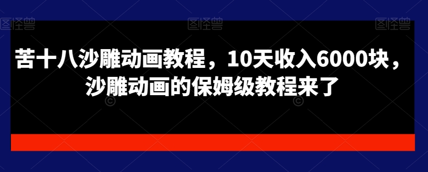 苦十八沙雕动画教程，10天收入6000块，沙雕动画的保姆级教程来了-资源云