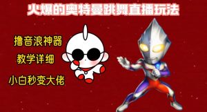 最新火爆奥特曼跳舞24小时无人直播，单场6小时撸10W音浪，小白也可操作，保姆级教学【揭秘】-资源云