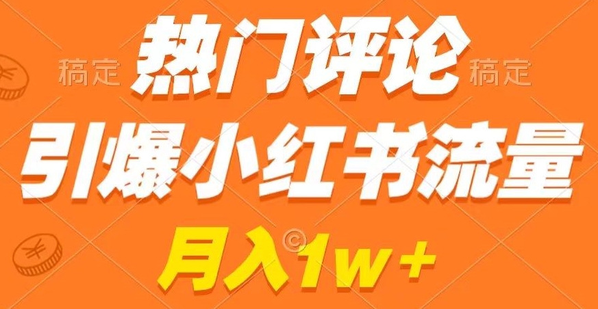 热门评论引爆小红书流量，作品制作简单，商单接到手软【揭秘】-资源云
