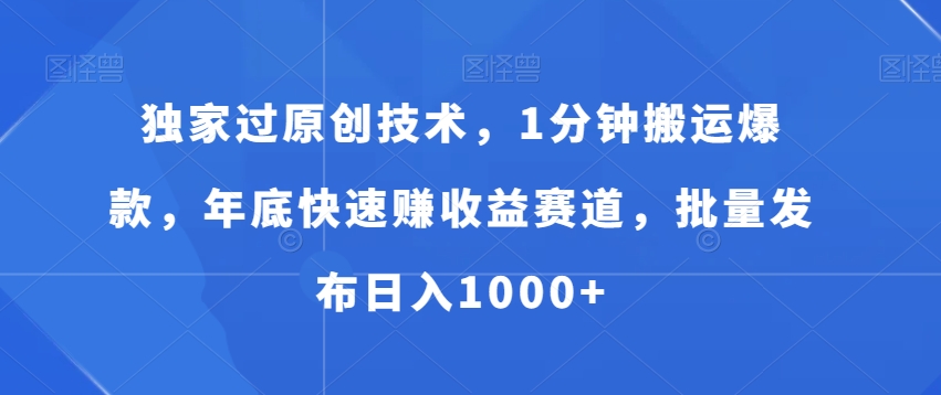 独家过原创技术，1分钟搬运爆款，年底快速赚收益赛道，批量发布日入1000+【揭秘】-资源云