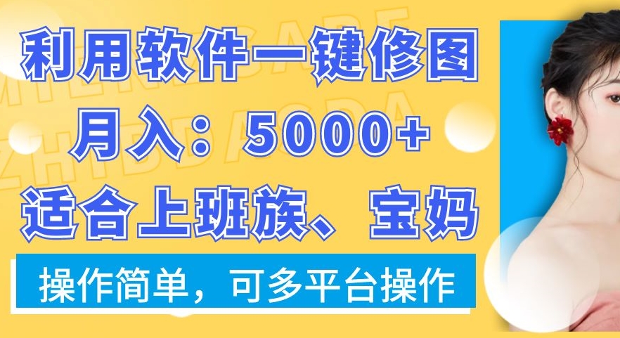 利用软件一键修图月入5000+，适合上班族、宝妈，操作简单，可多平台操作【揭秘】-资源云