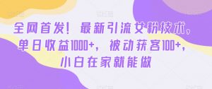 全网首发!最新引流女粉技术,单日收益1000+,被动获客100+,小白在家就能做【揭秘】-资源云