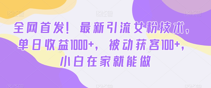 全网首发！最新引流女粉技术，单日收益1000+，被动获客100+，小白在家就能做【揭秘】-资源云