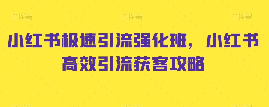 小红书极速引流强化班，小红书高效引流获客攻略-资源云