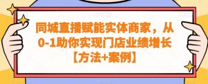 同城直播赋能实体商家,从0-1助你实现门店业绩增长【方法+案例】-资源云