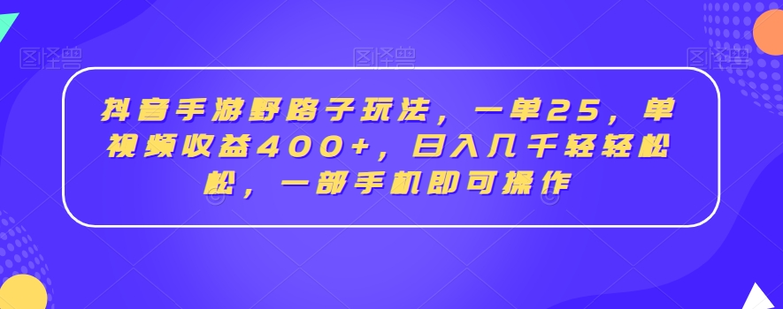 抖音手游野路子玩法，一单25，单视频收益400+，日入几千轻轻松松，一部手机即可操作【揭秘】-资源云