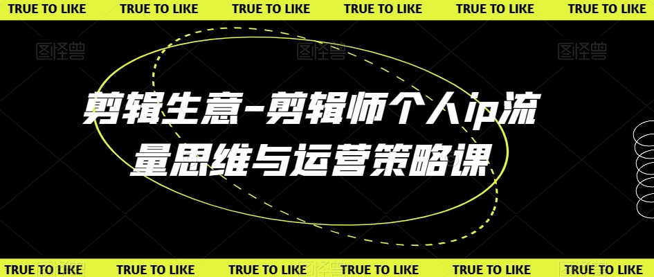 剪辑生意-剪辑师个人ip流量思维与运营策略课-资源云