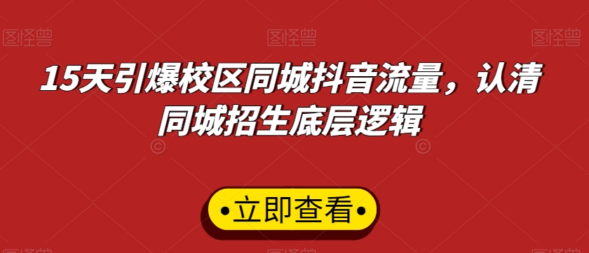 15天引爆校区同城抖音流量，认清同城招生底层逻辑-资源云