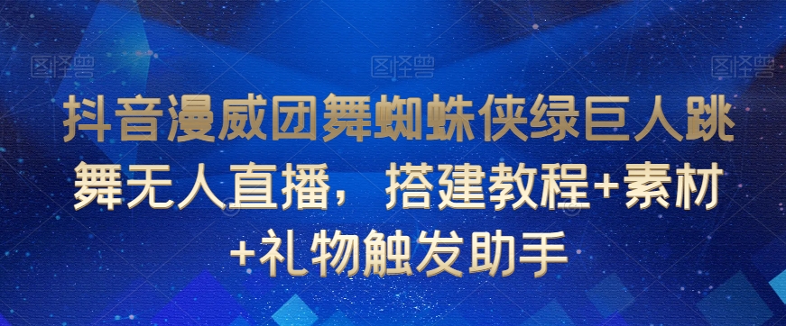 抖音漫威团舞蜘蛛侠绿巨人跳舞无人直播，搭建教程+素材+礼物触发助手-资源云