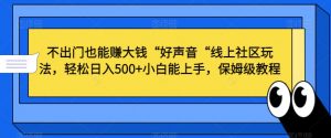 不出门也能赚大钱“好声音“线上社区玩法,轻松日入500+小白能上手,保姆级教程【揭秘】-资源云