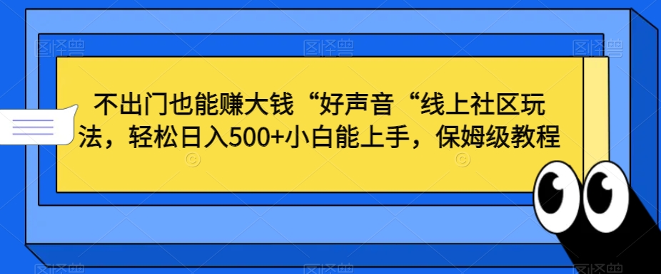不出门也能赚大钱“好声音“线上社区玩法，轻松日入500+小白能上手，保姆级教程【揭秘】-资源云