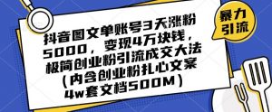 抖音图文单账号3天涨粉5000，变现4万块钱，极简创业粉引流成交大法-资源云