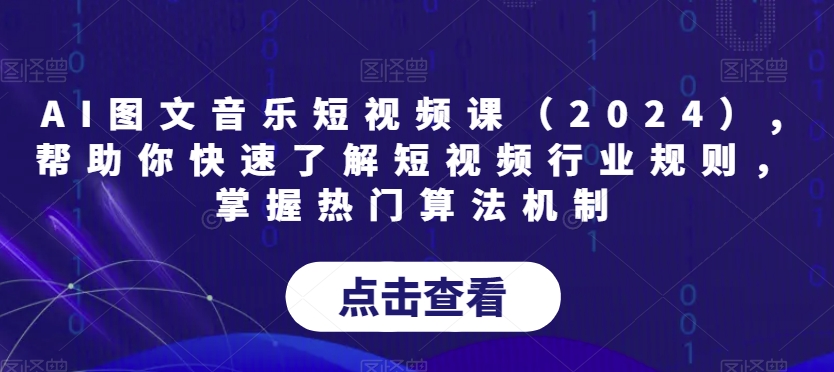 AI图文音乐短视频课（2024）,帮助你快速了解短视频行业规则，掌握热门算法机制-资源云