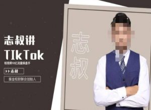 志叔讲tk运营变现课,tiktok跨境电商摸金校尉-资源云