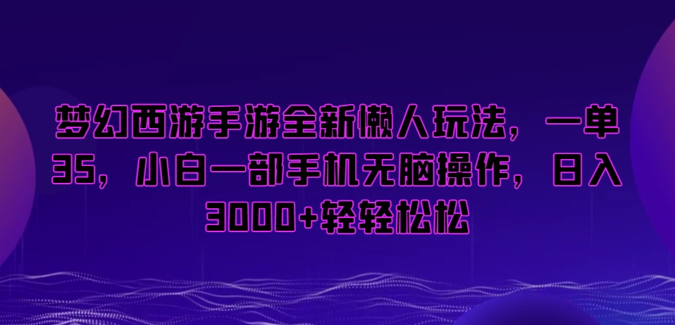 梦幻西游手游全新懒人玩法，一单35，小白一部手机无脑操作，日入3000+轻轻松松【揭秘】-资源云