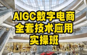 AIGC数字电商全套技术应用实操班，轻松打造高效电商-资源云