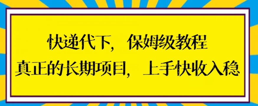快递代下保姆级教程，真正的长期项目，上手快收入稳【揭秘】-资源云