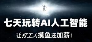 七天玩转AI人工智能,让打工人摸鱼还加薪!-资源云
