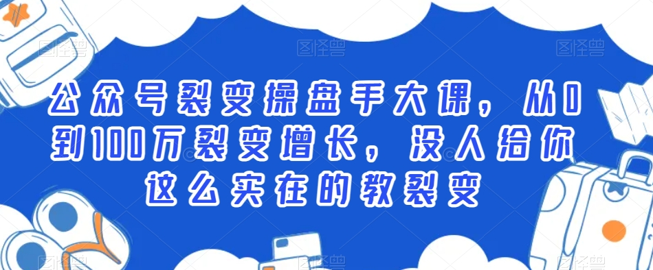 公众号裂变操盘手大课，从0到100万裂变增长，没人给你这么实在的教裂变-资源云
