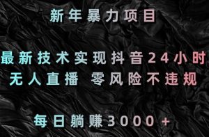 新年暴力项目,最新技术实现抖音24小时无人直播,零风险不违规,每日躺赚3000+【揭秘】-资源云