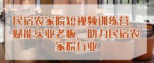 民宿农家院短视频训练营,赋能实业老板,助力民宿农家院行业-资源云