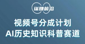 视频号创作分成计划,利用AI做历史知识科普,单月5000+-资源云