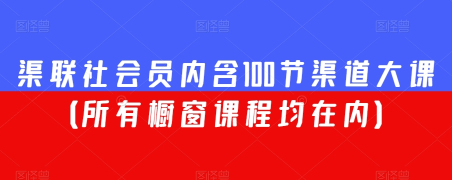 渠联社会员内含100节渠道大课（所有橱窗课程均在内）-资源云