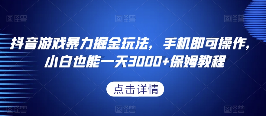 抖音游戏暴力掘金玩法，手机即可操作，小白也能一天3000+保姆教程【揭秘】-资源云