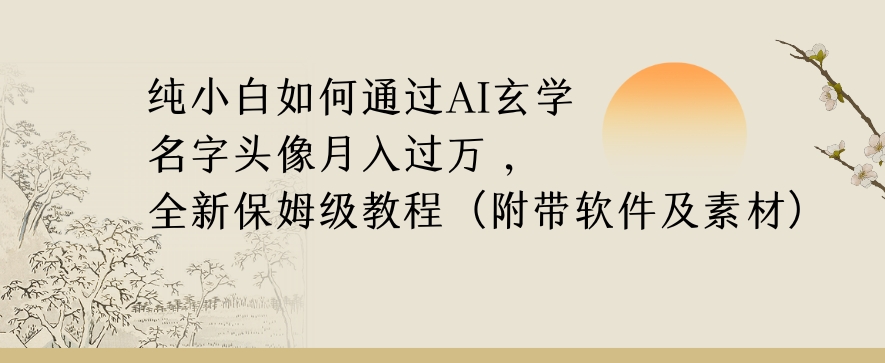 纯小白如何通过AI玄学名字头像，月入过万，高复购高利润，全新保姆级教程【揭秘】-资源云