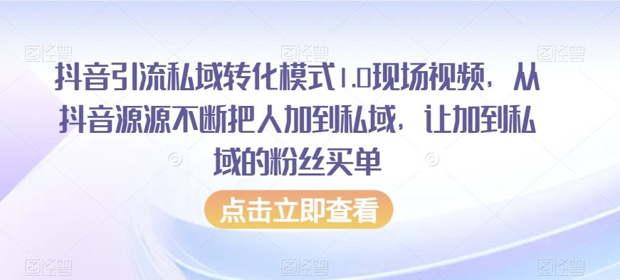 抖音引流私域转化模式1.0现场视频，从抖音源源不断把人加到私域，让加到私域的粉丝买单-资源云