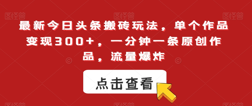 最新今日头条搬砖玩法，单个作品变现300+，一分钟一条原创作品，流量爆炸【揭秘】-资源云