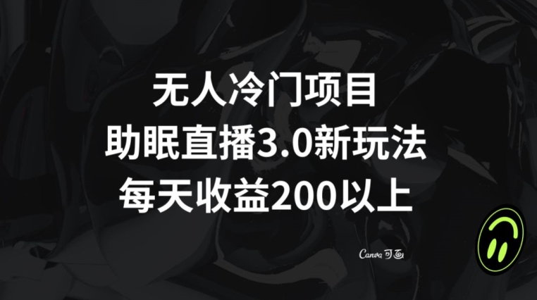 无人冷门项目，助眠直播3.0玩法，每天收益200+【揭秘】-资源云