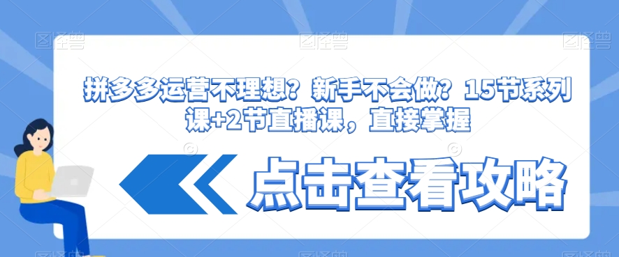 拼多多运营不理想？新手不会做？​15节系列课+2节直播课，直接掌握-资源云