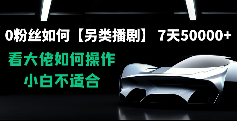 0粉丝如何【另类播剧】，7天50000+，看大佬如何操作，小白不适合【揭秘】-资源云
