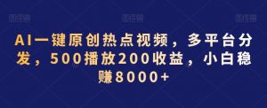 AI一键原创热点视频,多平台分发,500播放200收益,小白稳赚8000+【揭秘】-资源云