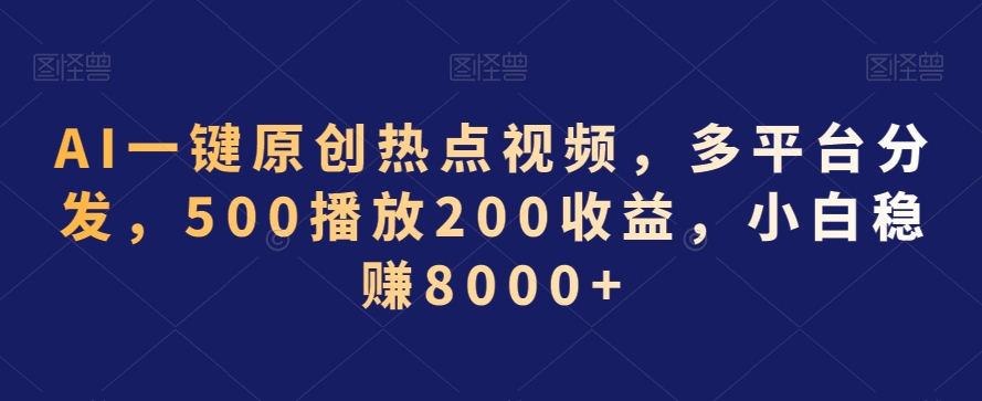 AI一键原创热点视频，多平台分发，500播放200收益，小白稳赚8000+【揭秘】-资源云
