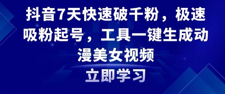 抖音7天快速破千粉，极速吸粉起号，工具一键生成动漫美女视频【揭秘】-资源云