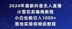 2024年抖音最新无人直播小雪花卖编绳项目,小白也能日入1000+落地实操保姆级教程【揭秘】-资源云