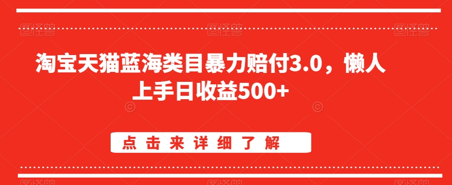 淘宝天猫蓝海类目暴力赔付3.0，懒人上手日收益500+【仅揭秘】-资源云