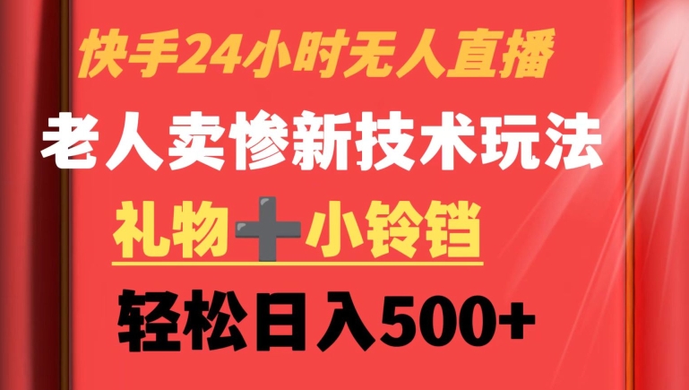 快手24小时无人直播，老人卖惨最新技术玩法，礼物+小铃铛，轻松日入500+【揭秘】-资源云