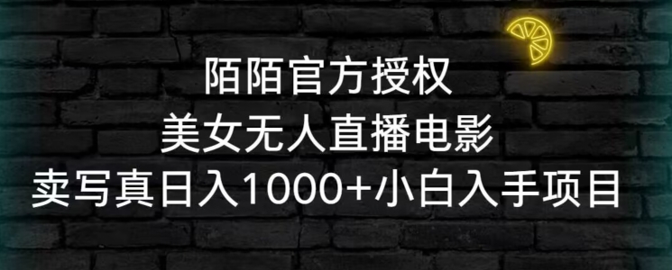 陌陌官方授权美女无人直播电影，卖写真日入1000+小白入手项目【揭秘】-资源云