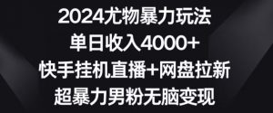2024尤物暴力玩法,单日收入4000+,快手挂机直播+网盘拉新,超暴力男粉无脑变现【揭秘】-资源云