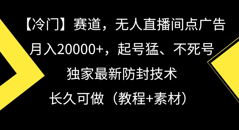 冷门赛道，无人直播间点广告，月入20000+，起号猛、不死号，独家最新防封技术【揭秘】-资源云