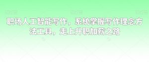 职场人工智能写作,系统掌握写作理念方法工具,走上升职加薪之路-资源云
