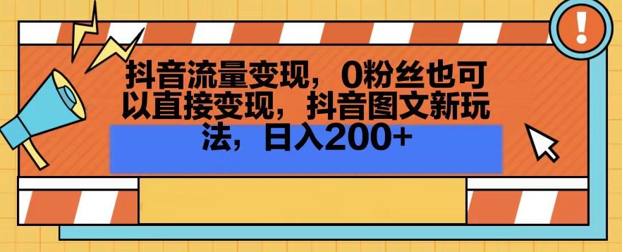 抖音流量变现，0粉丝也可以直接变现，抖音图文新玩法，日入200+【揭秘】-资源云