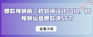 爆款视频前三秒如何设计50招,短视频运营爆款课50节-资源云