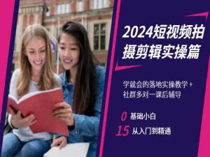 2024短视频拍摄剪辑实操篇，学就会的落地实操教学，基础小白从入门到精通-资源云