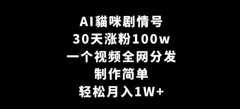 AI貓咪剧情号，30天涨粉100w，制作简单，一个视频全网分发，轻松月入1W+【揭秘】-资源云